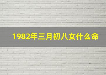 1982年三月初八女什么命