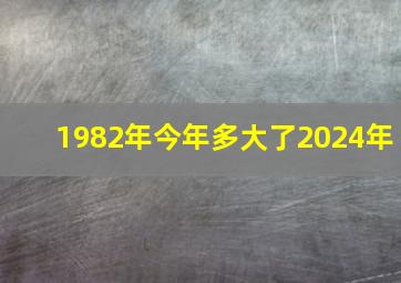 1982年今年多大了2024年