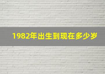 1982年出生到现在多少岁