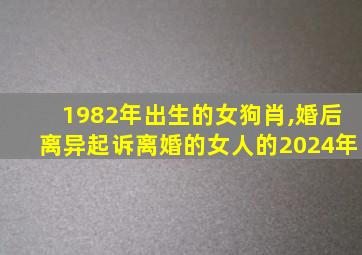 1982年出生的女狗肖,婚后离异起诉离婚的女人的2024年