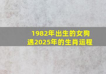 1982年出生的女狗遇2025年的生肖运程