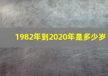 1982年到2020年是多少岁