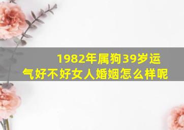 1982年属狗39岁运气好不好女人婚姻怎么样呢