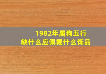 1982年属狗五行缺什么应佩戴什么饰品