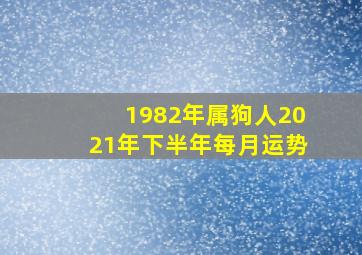 1982年属狗人2021年下半年每月运势