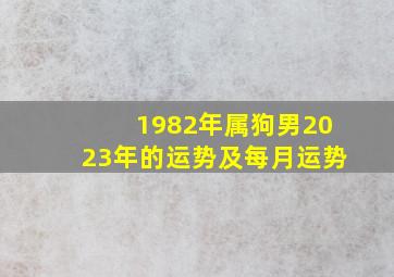 1982年属狗男2023年的运势及每月运势