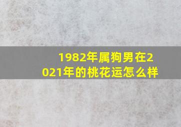 1982年属狗男在2021年的桃花运怎么样