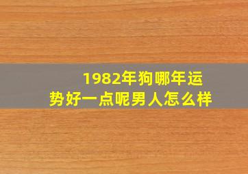 1982年狗哪年运势好一点呢男人怎么样