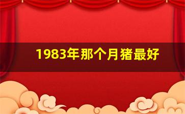 1983年那个月猪最好