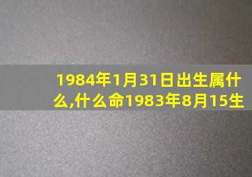 1984年1月31日出生属什么,什么命1983年8月15生