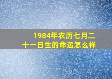 1984年农历七月二十一日生的命运怎么样