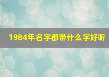 1984年名字都带什么字好听