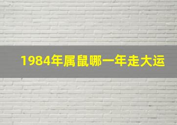 1984年属鼠哪一年走大运