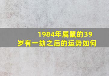 1984年属鼠的39岁有一劫之后的运势如何