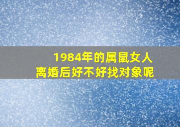 1984年的属鼠女人离婚后好不好找对象呢