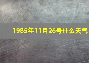 1985年11月26号什么天气