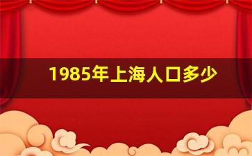 1985年上海人口多少