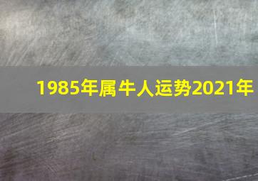 1985年属牛人运势2021年