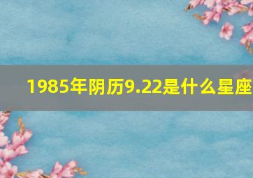 1985年阴历9.22是什么星座