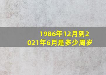 1986年12月到2021年6月是多少周岁