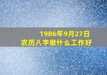 1986年9月27日农历八字做什么工作好