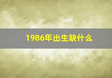 1986年出生缺什么