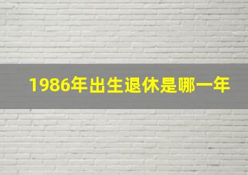 1986年出生退休是哪一年