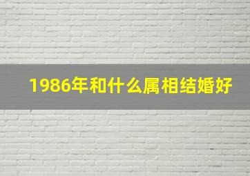 1986年和什么属相结婚好