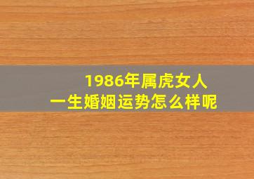 1986年属虎女人一生婚姻运势怎么样呢