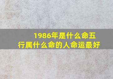 1986年是什么命五行属什么命的人命运最好