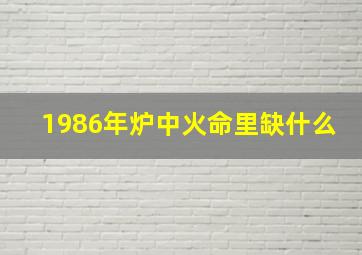 1986年炉中火命里缺什么