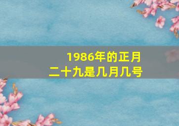 1986年的正月二十九是几月几号