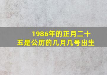 1986年的正月二十五是公历的几月几号出生