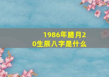 1986年腊月20生辰八字是什么