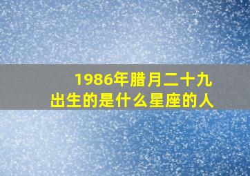 1986年腊月二十九出生的是什么星座的人