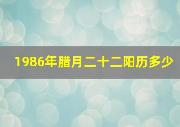 1986年腊月二十二阳历多少