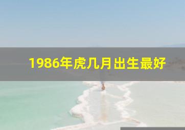 1986年虎几月出生最好