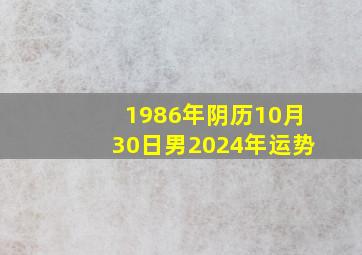 1986年阴历10月30日男2024年运势