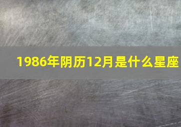 1986年阴历12月是什么星座