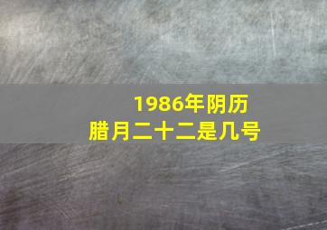 1986年阴历腊月二十二是几号