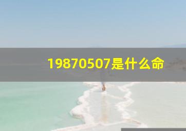 19870507是什么命