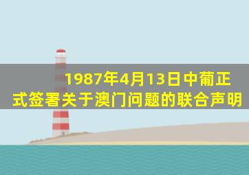 1987年4月13日中葡正式签署关于澳门问题的联合声明