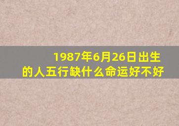 1987年6月26日出生的人五行缺什么命运好不好