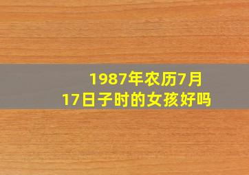 1987年农历7月17日子时的女孩好吗