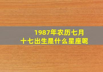 1987年农历七月十七出生是什么星座呢