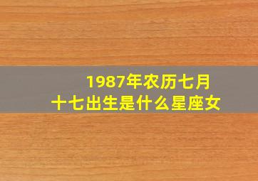 1987年农历七月十七出生是什么星座女