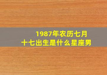 1987年农历七月十七出生是什么星座男