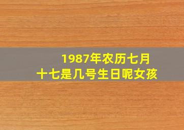 1987年农历七月十七是几号生日呢女孩