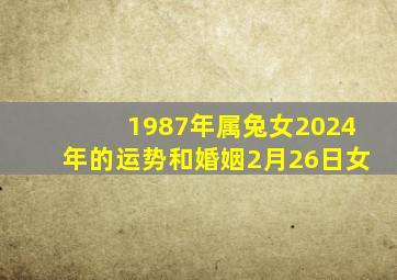 1987年属兔女2024年的运势和婚姻2月26日女