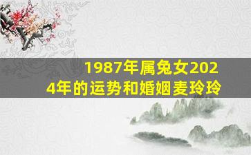 1987年属兔女2024年的运势和婚姻麦玲玲